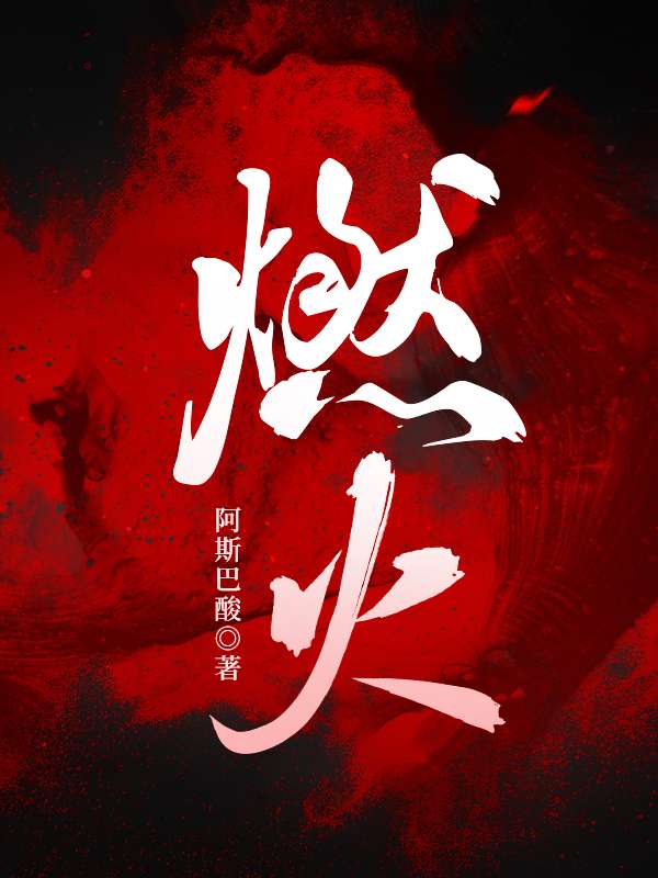 燃火全文免费完整版阅读_阿斯巴酸_燃火最新章节更新全集