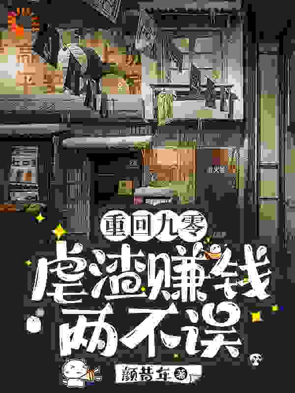 重回九零：虐渣赚钱两不误全文免费完整版阅读_颜昔年_重回九零：虐渣赚钱两不误最新章节更新全集