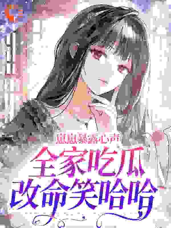 崽崽暴露心声，全家吃瓜改命笑哈哈全文免费完整版阅读_七月是个小福星_崽崽暴露心声，全家吃瓜改命笑哈哈最新章节更新全集