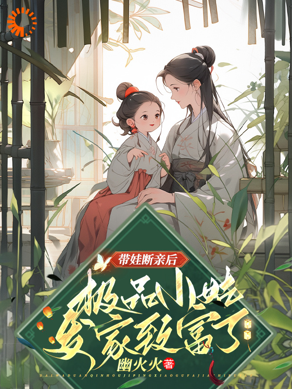 带娃断亲后，极品小姑发家致富了全文免费完整版阅读_幽火火_带娃断亲后，极品小姑发家致富了最新章节更新全集