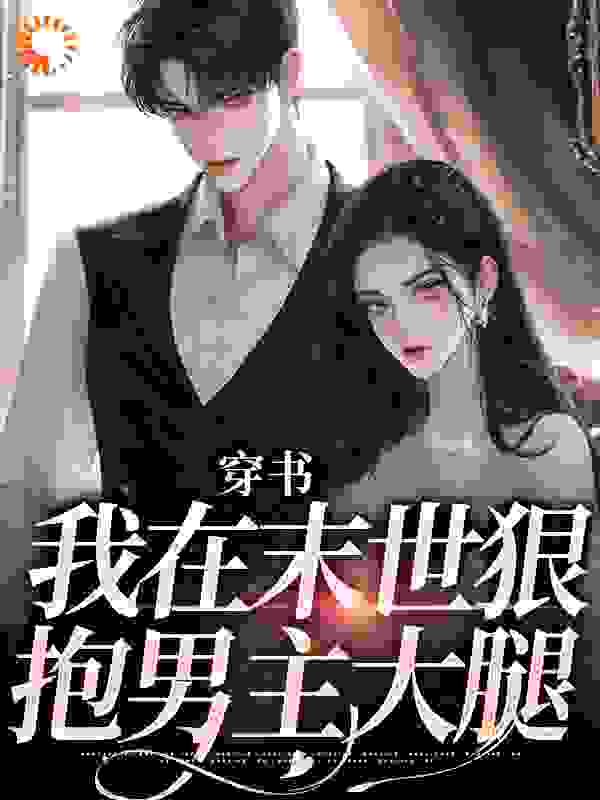 穿书：我在末世狠抱男主大腿全文免费完整版阅读_暴烈月光_穿书：我在末世狠抱男主大腿最新章节更新全集