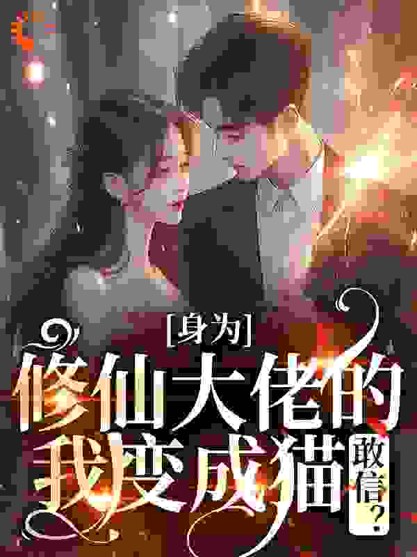 身为修仙大佬的我变成猫，敢信？全文免费完整版阅读_爱吃椰子_身为修仙大佬的我变成猫，敢信？最新章节更新全集