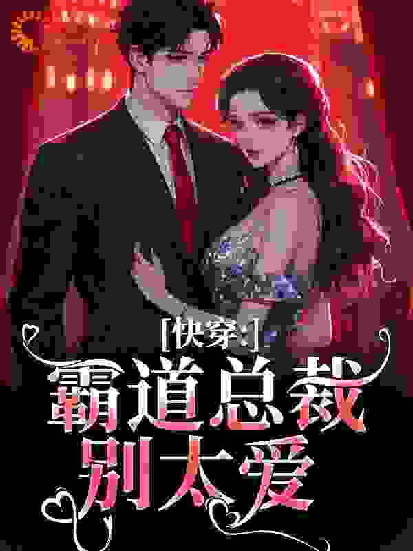 快穿：霸道总裁别太爱全文免费完整版阅读_爱笑的坚果_快穿：霸道总裁别太爱最新章节更新全集