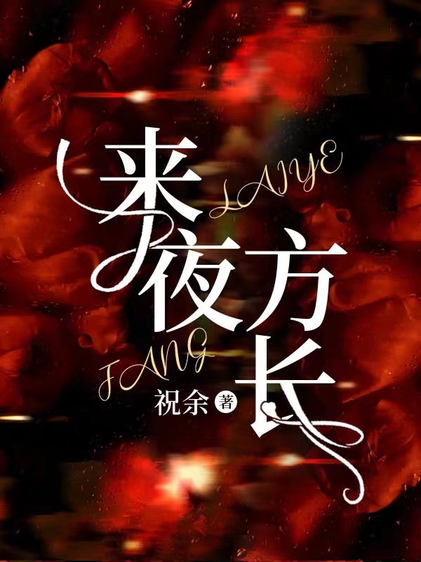 来夜方长全文免费完整版阅读_祝余_来夜方长最新章节更新全集