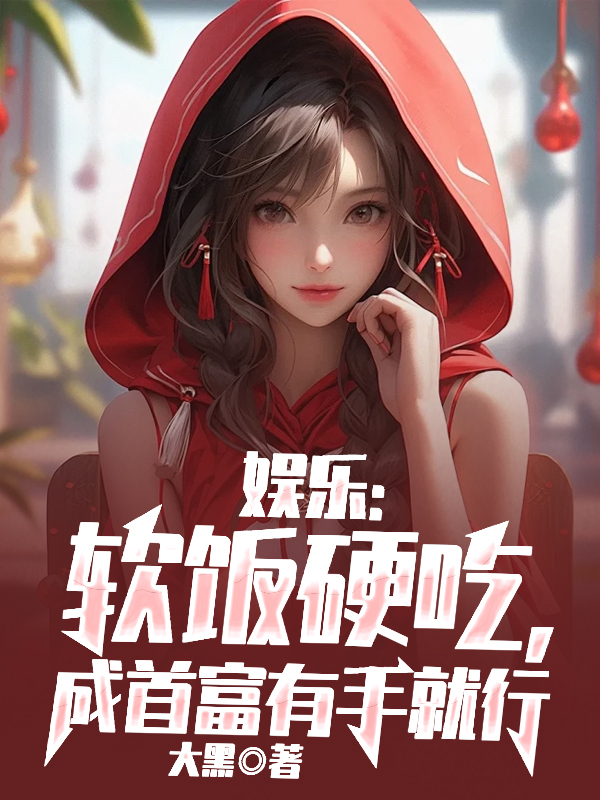 娱乐：软饭硬吃，成首富有手就行全文免费完整版阅读_大黑_娱乐：软饭硬吃，成首富有手就行最新章节更新全集