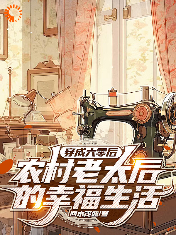 穿成六零后农村老太后的幸福生活全文免费完整版阅读_西木茂盛_穿成六零后农村老太后的幸福生活最新章节更新全集