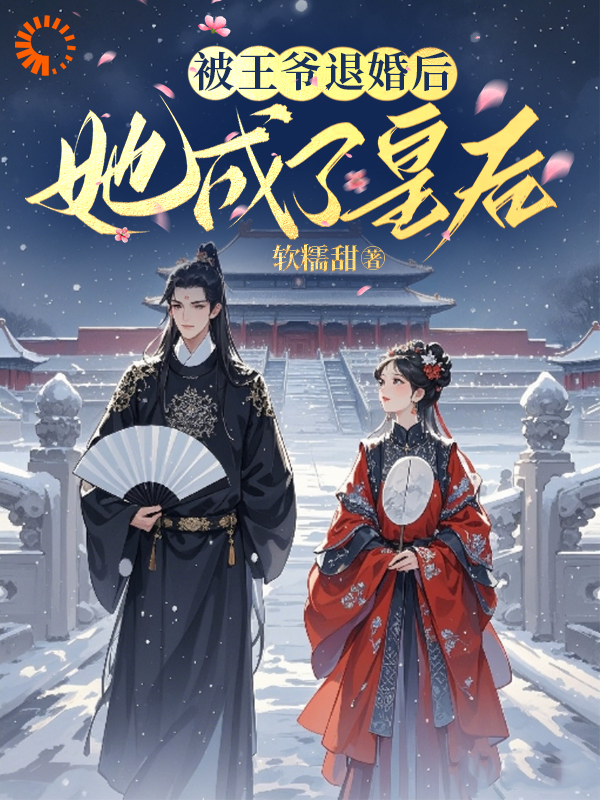 被王爷退婚后，她成了皇后全文免费完整版阅读_软糯甜_被王爷退婚后，她成了皇后最新章节更新全集