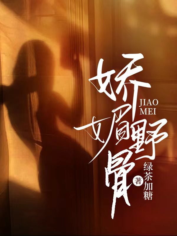 娇媚野骨全文免费完整版阅读_绿茶加糖_娇媚野骨最新章节更新全集