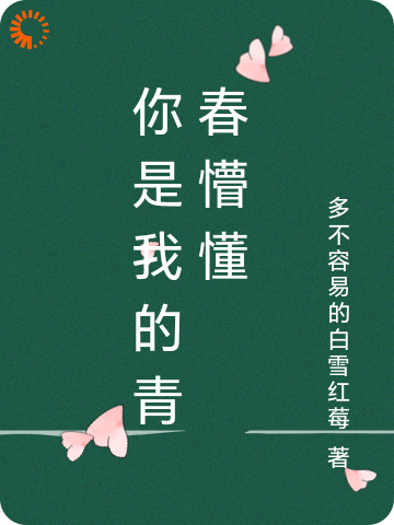 你是我的青春懵懂全文免费完整版阅读_多不容易的白雪红莓_你是我的青春懵懂最新章节更新全集