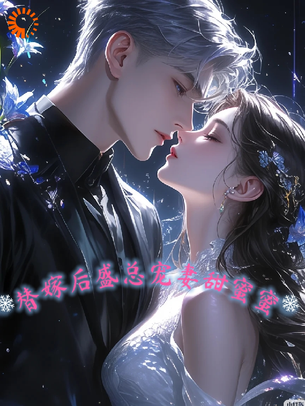 替嫁后，盛总宠妻甜蜜蜜全文免费完整版阅读_用户95122340_替嫁后，盛总宠妻甜蜜蜜最新章节更新全集