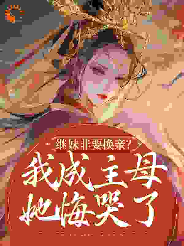 继妹非要换亲？我成主母她悔哭了全文免费完整版阅读_盈盈意_继妹非要换亲？我成主母她悔哭了最新章节更新全集