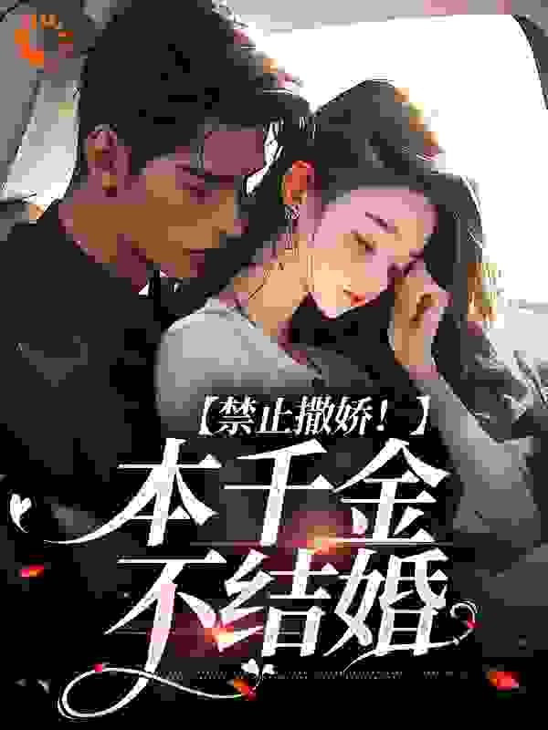 禁止撒娇！本千金不结婚全文免费完整版阅读_山间清月_禁止撒娇！本千金不结婚最新章节更新全集