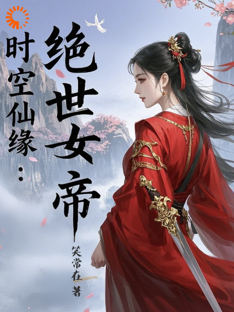 时空仙缘：绝世女帝全文免费完整版阅读_笑常在_时空仙缘：绝世女帝最新章节更新全集