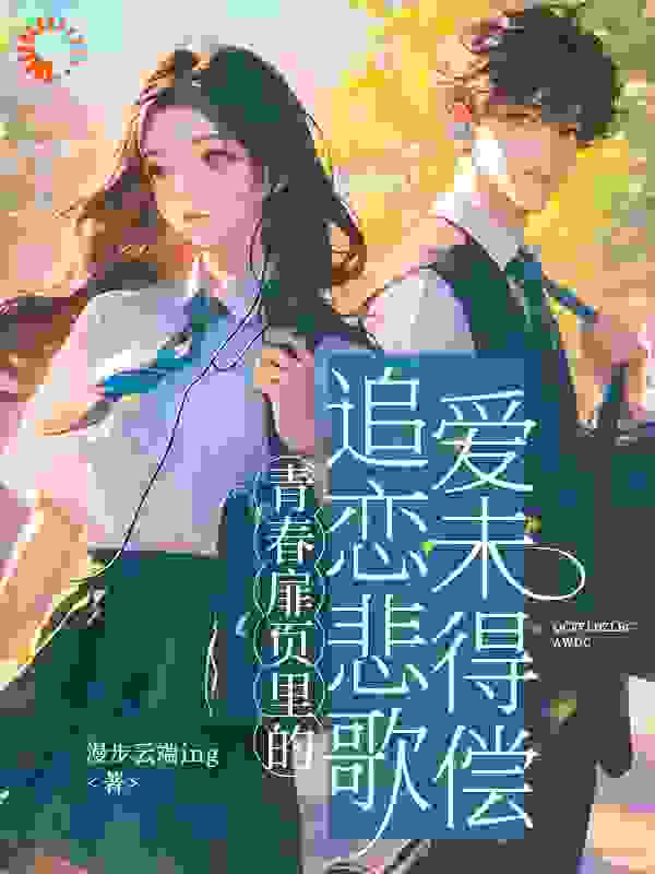 青春扉页里的追恋悲歌：爱未得偿全文免费完整版阅读_漫步云端ing_青春扉页里的追恋悲歌：爱未得偿最新章节更新全集