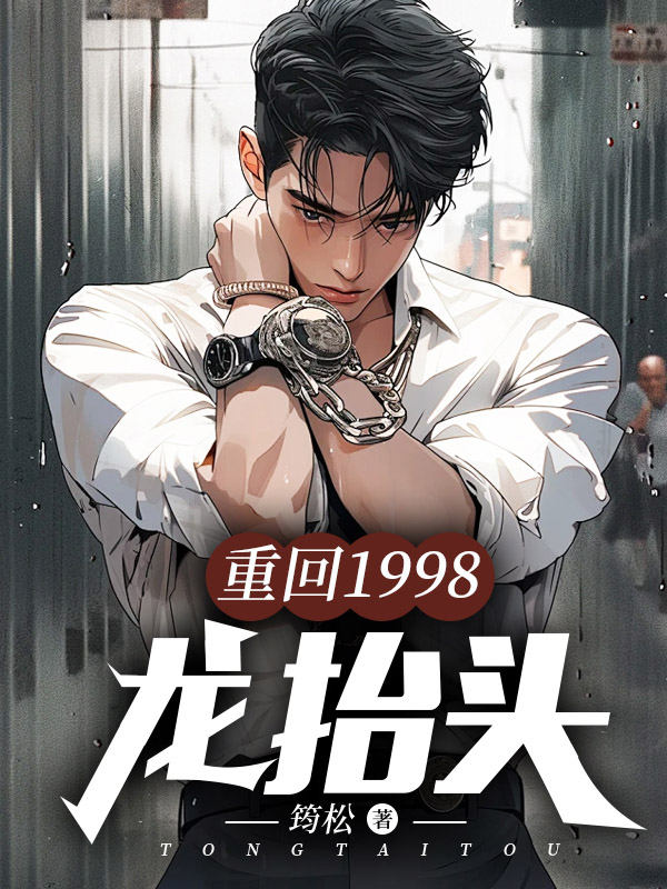 重回1998：龙抬头全文免费完整版阅读_筠松_重回1998：龙抬头最新章节更新全集