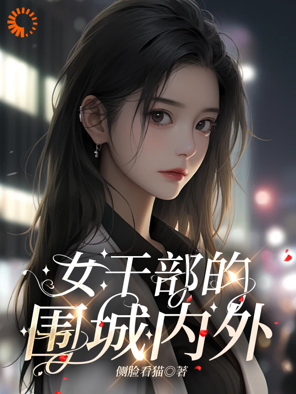 女干部的围城内外全文免费完整版阅读_侧脸看猫_女干部的围城内外最新章节更新全集