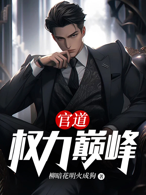 官道：权力巅峰全文免费完整版阅读_柳暗花明火成狗_官道：权力巅峰最新章节更新全集