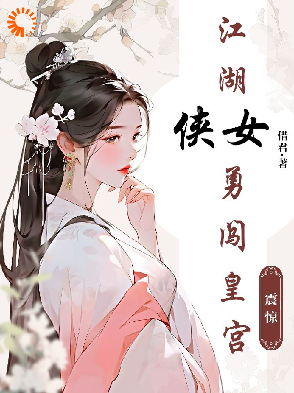 震惊！江湖侠女勇闯皇宫！全文免费完整版阅读_惜君8888_震惊！江湖侠女勇闯皇宫！最新章节更新全集