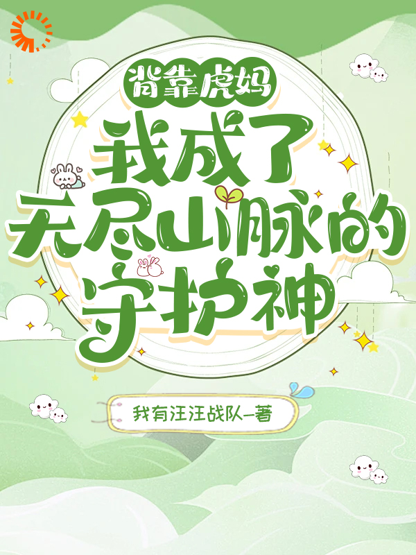 背靠虎妈！我成了无尽山脉的守护全文免费完整版阅读_我有汪汪战队_背靠虎妈！我成了无尽山脉的守护最新章节更新全集