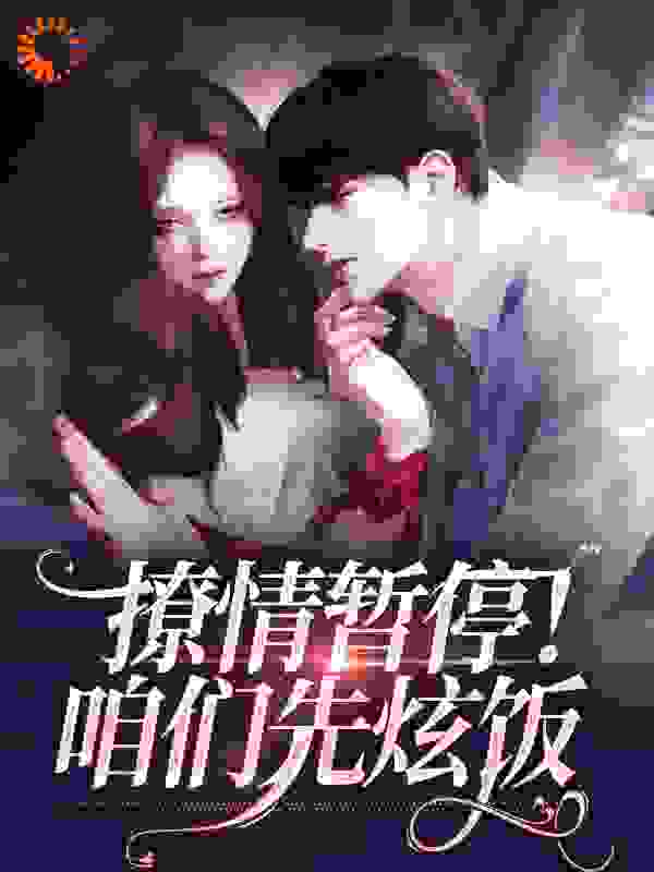 撩情暂停！咱们先炫饭全文免费完整版阅读_甜杏子_撩情暂停！咱们先炫饭最新章节更新全集