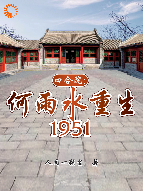 四合院：何雨水重生1951全文免费完整版阅读_人间一颗尘_四合院：何雨水重生1951最新章节更新全集
