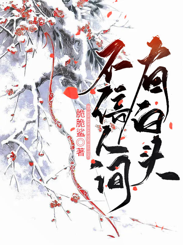 不信人间有白头全文免费完整版阅读_脆脆鲨_不信人间有白头最新章节更新全集