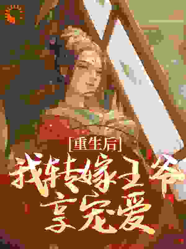 重生后，我转嫁王爷享宠爱全文免费完整版阅读_颖玥_重生后，我转嫁王爷享宠爱最新章节更新全集