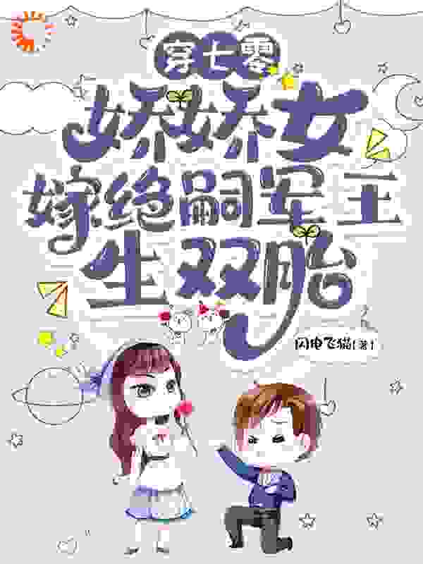 穿七零，娇娇女嫁绝嗣军王生双胎全文免费完整版阅读_闪电飞猫_穿七零，娇娇女嫁绝嗣军王生双胎最新章节更新全集