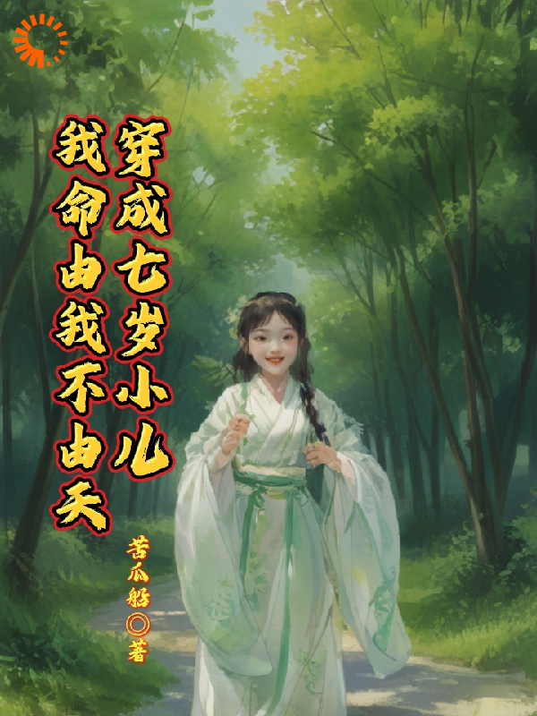 穿成七岁小儿，我命由我不由天全文免费完整版阅读_苦瓜船_穿成七岁小儿，我命由我不由天最新章节更新全集