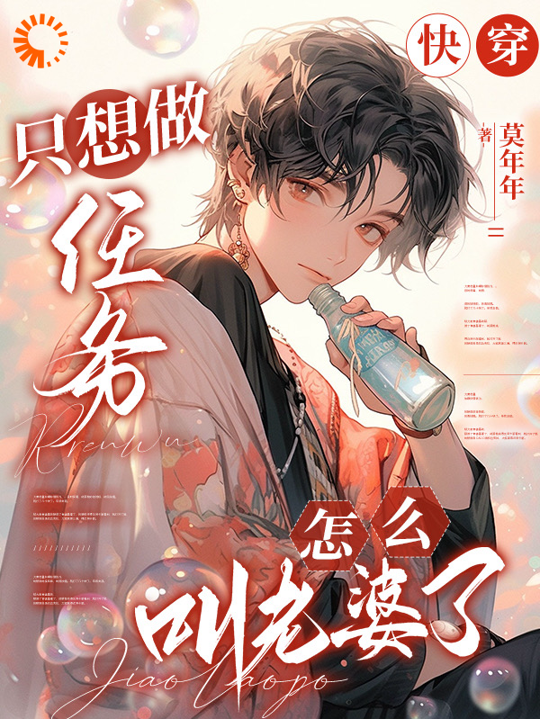 快穿：只想做任务，怎么叫老婆了全文免费完整版阅读_莫年年_快穿：只想做任务，怎么叫老婆了最新章节更新全集