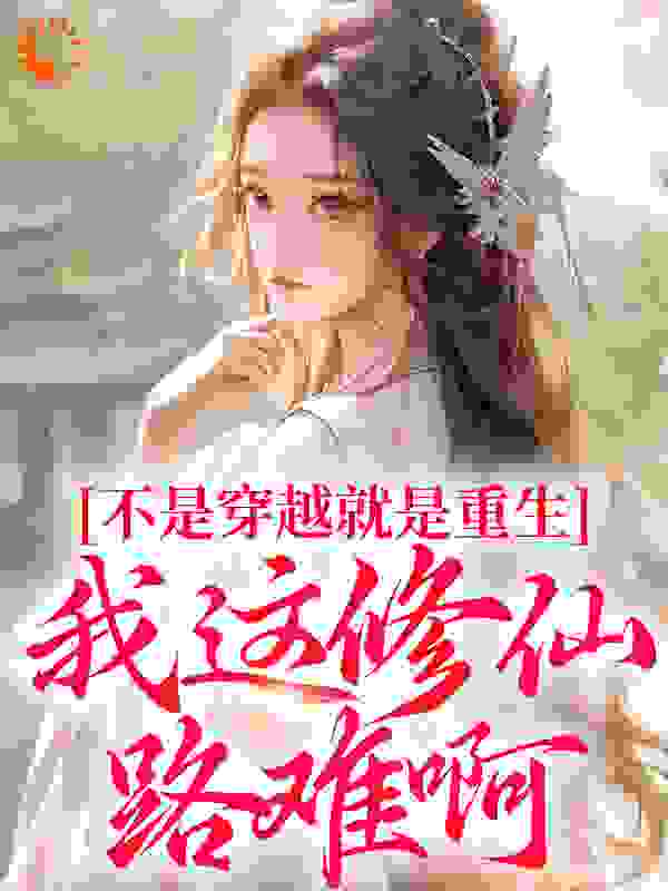 不是穿越就是重生，我这修仙路难啊全文免费完整版阅读_番茄湾仔_不是穿越就是重生，我这修仙路难啊最新章节更新全集