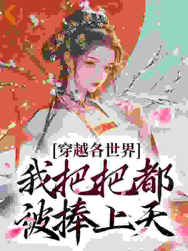 穿越各世界，我把把都被捧上天全文免费完整版阅读_一蓑烟雨客_穿越各世界，我把把都被捧上天最新章节更新全集