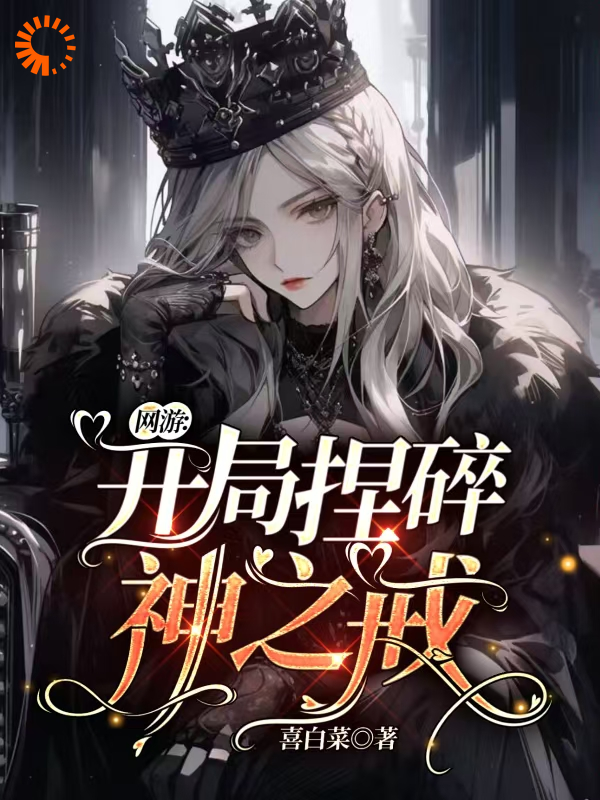 网游：开局捏碎神之戒全文免费完整版阅读_喜白菜_网游：开局捏碎神之戒最新章节更新全集