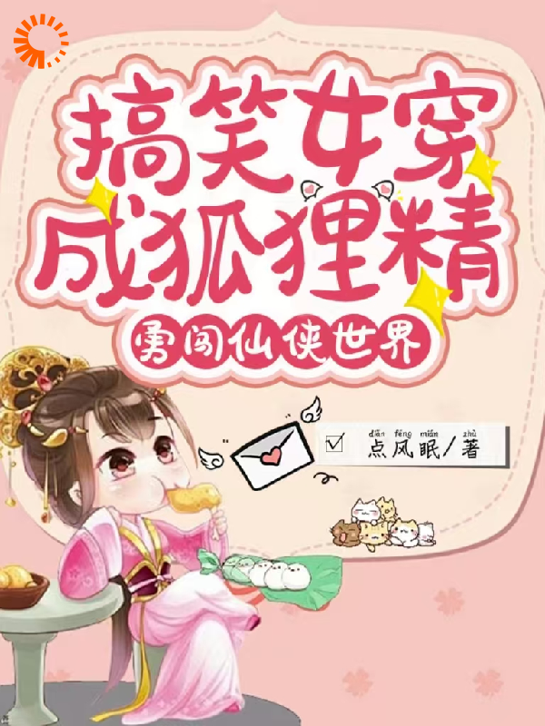 搞笑女穿成狐狸精，勇闯仙侠世界全文免费完整版阅读_点风眠_搞笑女穿成狐狸精，勇闯仙侠世界最新章节更新全集