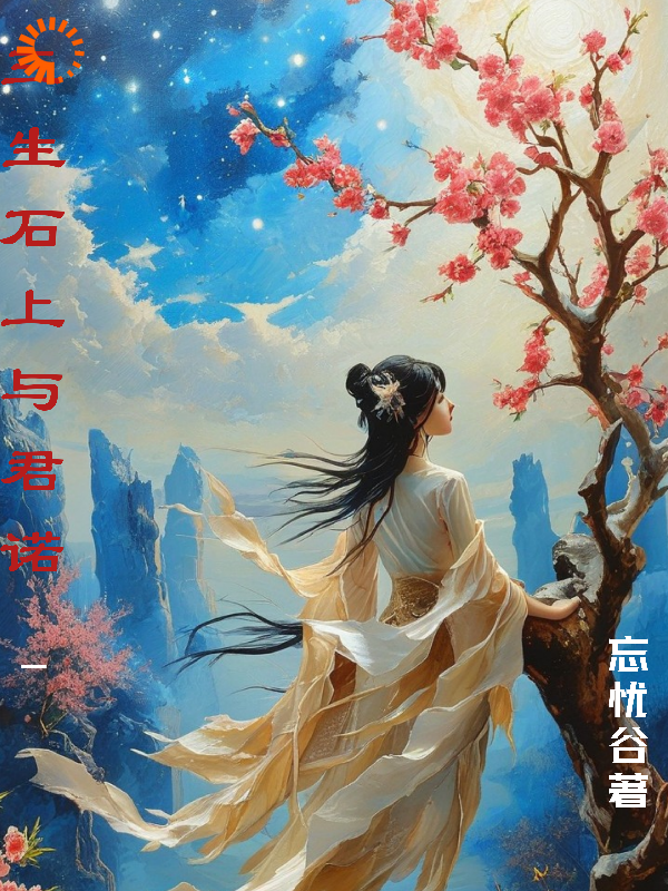 三生石上与君诺全文免费完整版阅读_无情天忘忧谷_三生石上与君诺最新章节更新全集