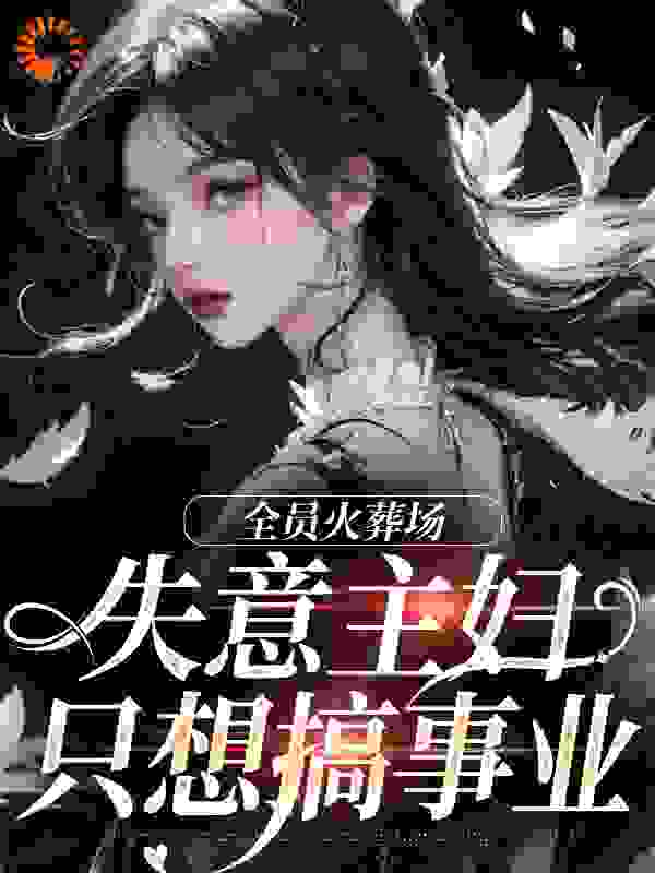 全员火葬场，失意主妇只想搞事业全文免费完整版阅读_梧桐木木_全员火葬场，失意主妇只想搞事业最新章节更新全集