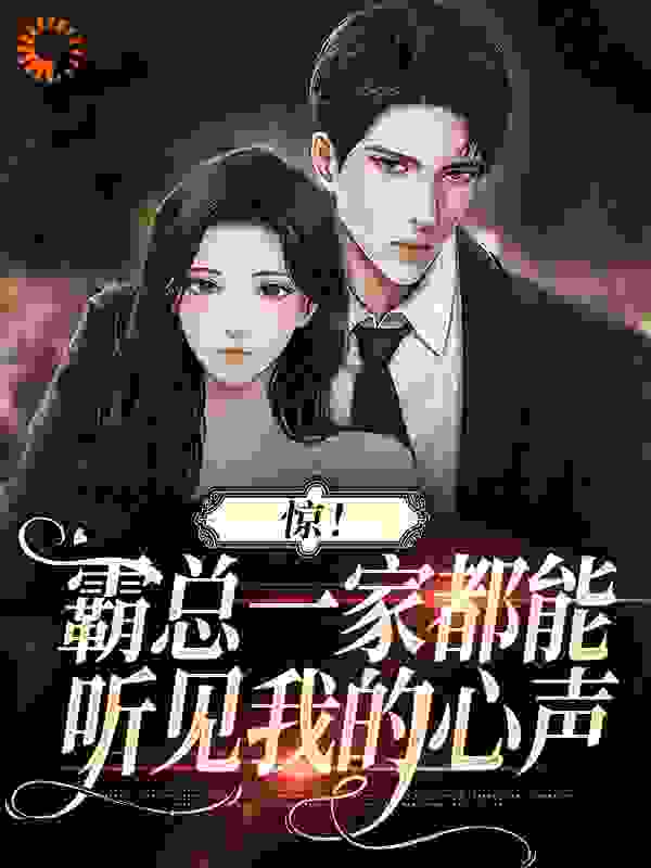 惊！霸总一家都能听见我的心声全文免费完整版阅读_飞水鱼_惊！霸总一家都能听见我的心声最新章节更新全集