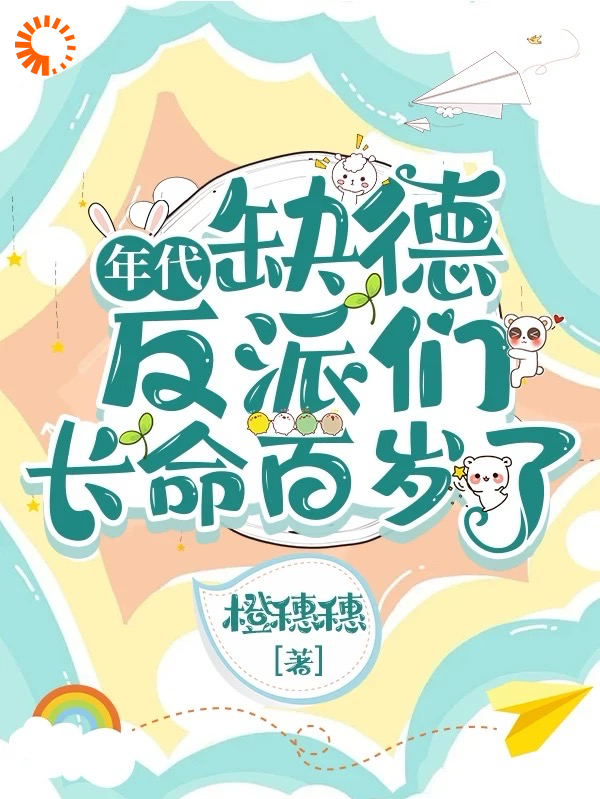 年代：缺德反派们长命百岁了全文免费完整版阅读_橙穗穗_年代：缺德反派们长命百岁了最新章节更新全集