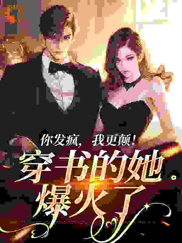 你发疯，我更颠！穿书的她爆火了全文免费完整版阅读_久红火_你发疯，我更颠！穿书的她爆火了最新章节更新全集