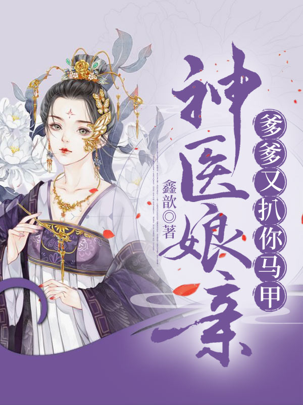 神医娘亲爹爹又扒你马甲全文免费完整版阅读_鑫歆_神医娘亲爹爹又扒你马甲最新章节更新全集