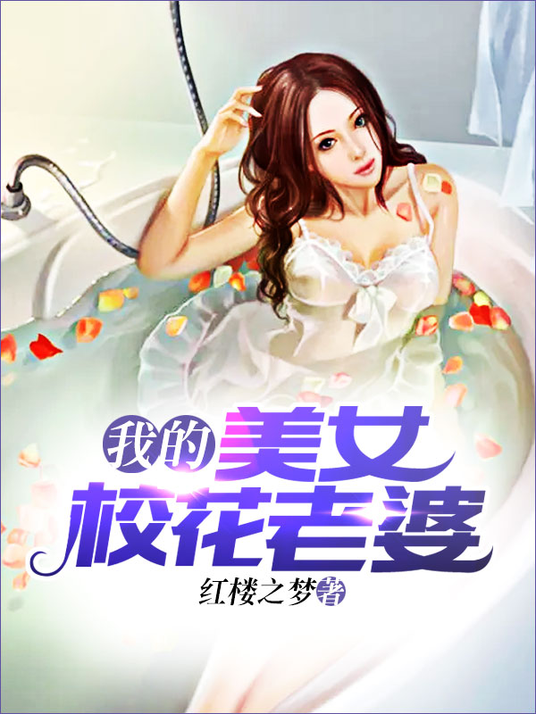 我的美女校花老婆全文免费完整版阅读_红楼之梦_我的美女校花老婆最新章节更新全集