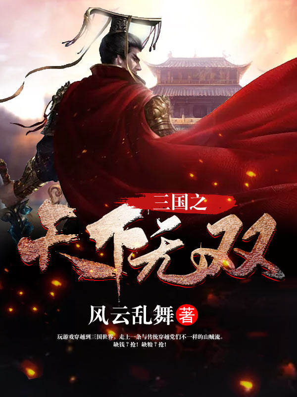 三国之天下无双全文免费完整版阅读_风云乱舞_三国之天下无双最新章节更新全集