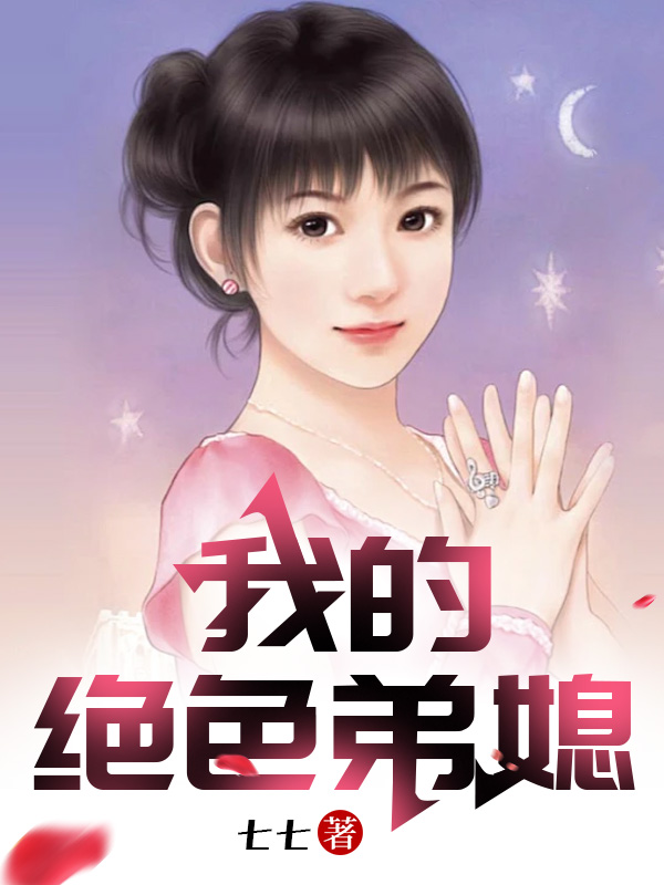 我的绝色弟媳全文免费完整版阅读_七七_我的绝色弟媳最新章节更新全集