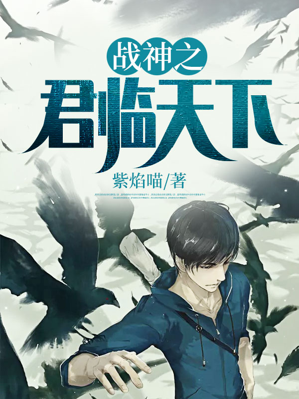 战神之君临天下全文免费完整版阅读_紫焰喵_战神之君临天下最新章节更新全集