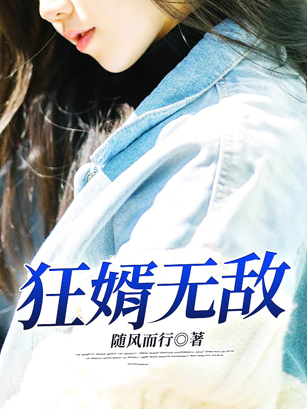 狂婿无敌全文免费完整版阅读_随风而行_狂婿无敌最新章节更新全集