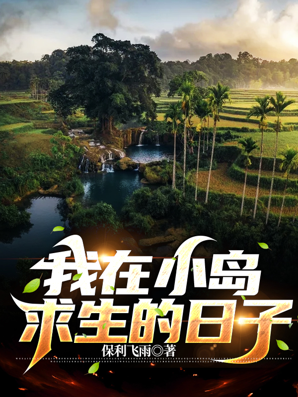我在小岛求生的日子全文免费完整版阅读_保利飞雨_我在小岛求生的日子最新章节更新全集