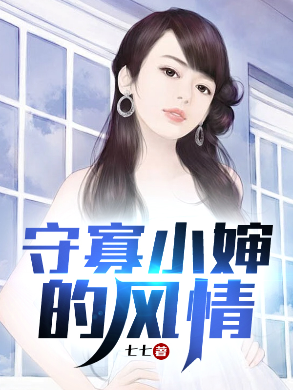 守寡小婶的风情全文免费完整版阅读_七七_守寡小婶的风情最新章节更新全集