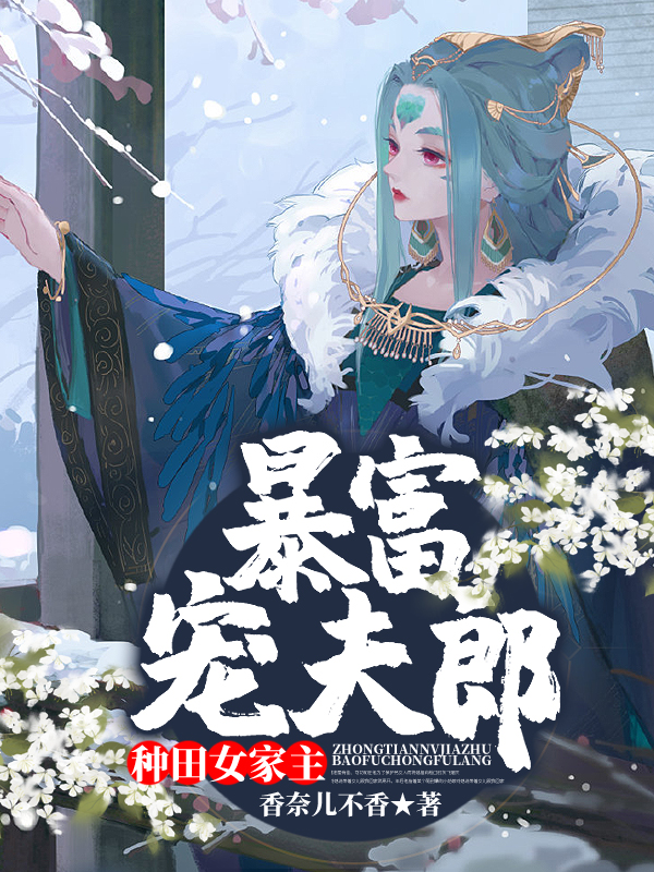 种田女家主暴富宠夫郎全文免费完整版阅读_香奈儿不香_种田女家主暴富宠夫郎最新章节更新全集