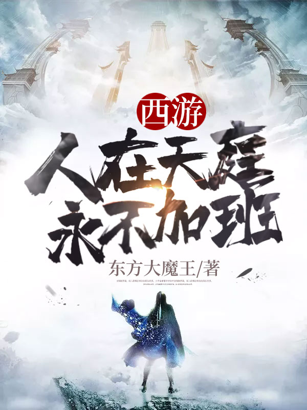 西游人在天庭永不加班全文免费完整版阅读_东方大魔王_西游人在天庭永不加班最新章节更新全集