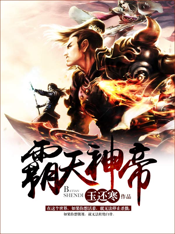 霸天神帝全文免费完整版阅读_玉还寒_霸天神帝最新章节更新全集